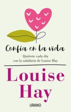 CONFÍA EN LA VIDA : QUIÉRETE CADA DÍA CON LAS AFIRMACIONES PERSONALES DE LOUISE HAY