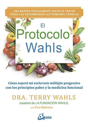 EL PROTOCOLO WAHLS : CÓMO SUPERÉ MI ESCLEROSIS MÚLTIPLE PROGRESIVA CON LOS PRINCIPIOS PALEO Y LA MEDICINA FUNCIONAL