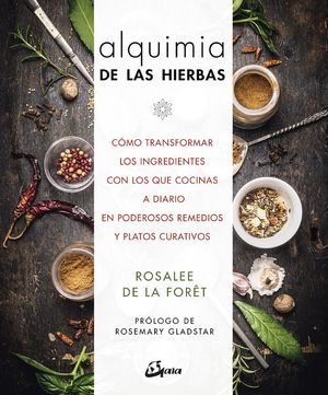 ALQUIMIA DE LAS HIERBAS : CÓMO TRANSFORMAR LOS INGREDIENTES CON LOS QUE COCINAS A DIARIO EN PODEROSOS REMEDIOS Y PLATOS CURATIVOS