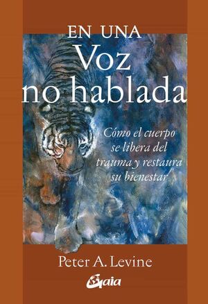 EN UNA VOZ NO HABLADA : CÓMO EL CUERPO SE LIBERA DEL TRAUMA Y RESTAURA SU BIENESTAR