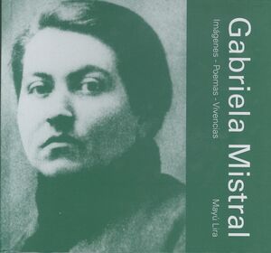 GABRIELA MISTRAL. IMÁGENES  POEMAS  VIVENCIAS