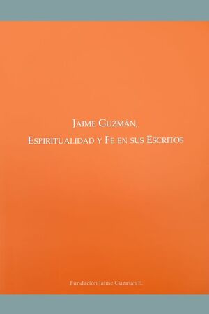 JAIME GUZMAN: ESPIRITUALIDAD Y FE EN SUS ESCRITOS