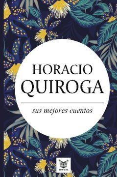 HORACIO QUIROGA, SUS MEJORES CUENTOS