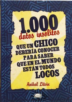 1000 DATOS INSOLITOS QUE UN CHICO DEBERIA CONOCER PARA SABER QUE EN EL MUNDO ESTAN TODOS LOCOS